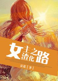 女主渣化之路【完結(jié)修正版】