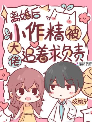 離婚后，小作精被大佬追著求負責